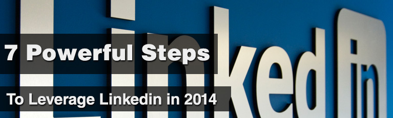 7 Powerful Steps To Leverage LinkedIn in 2014