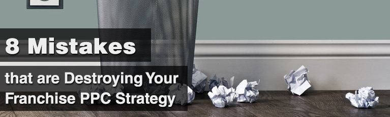 8 Mistakes that are Destroying Your Franchise PPC Strategy