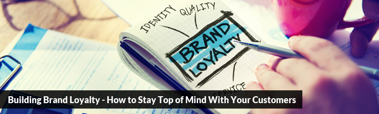 Building Brand Loyalty - How to Stay Top of Mind With Your Customers