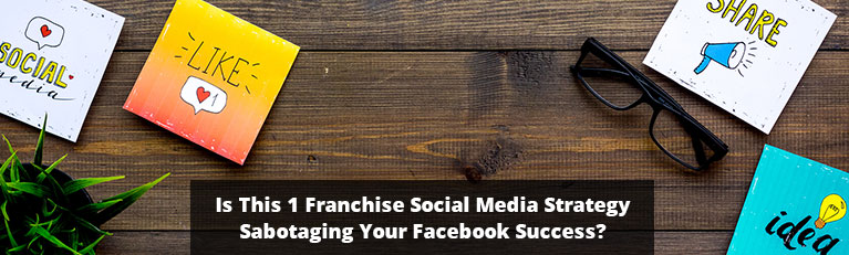Is This 1 Franchise Social Media Strategy Sabotaging Your Facebook Success?