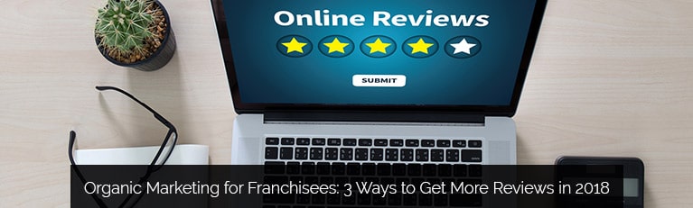 Organic Marketing for Franchisees: 3 Ways to Get More Reviews in 2018