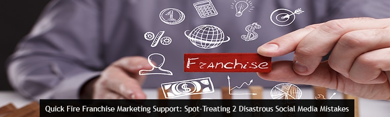 Quick Fire Franchise Marketing Support: Spot-Treating 2 Disastrous Social Media Mistakes