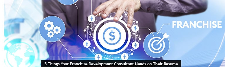 5 Things Your Franchise Development Consultant Needs on Their Resume
