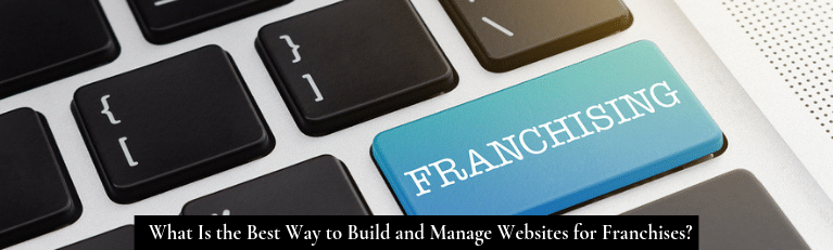 What Is the Best Way to Build and Manage Websites for Franchises
