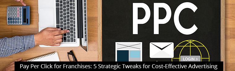 Pay Per Click for Franchises – 5 Strategic Tweaks for Cost-Effective Advertising