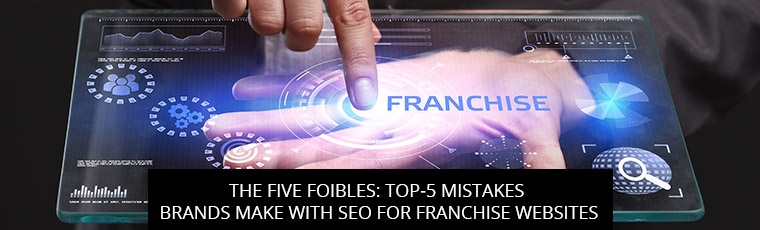 The Five Foibles: Top-5 Mistakes Brands Make With SEO For Franchise Websites