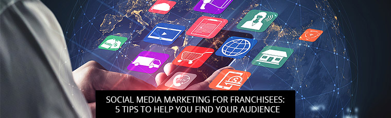 Social Media Marketing For Franchisees: 5 Tips To Help You Find Your Audience