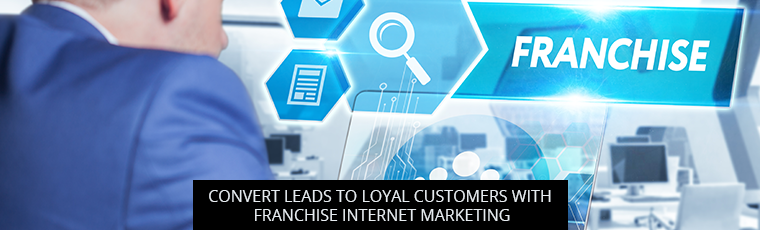 Convert Leads To Loyal Customers With Franchise Internet Marketing