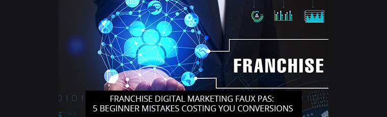 Franchise Digital Marketing Faux Pas: 5 Beginner Mistakes Costing You Conversions