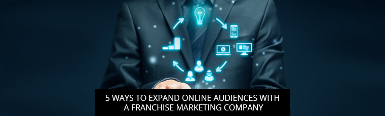5 Ways To Expand Online Audiences With A Franchise Marketing Company