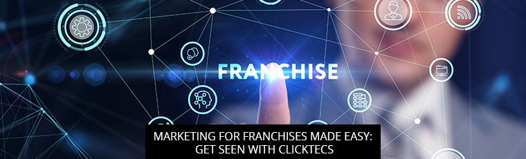 Marketing For Franchises Made Easy: Get Seen With ClickTecs