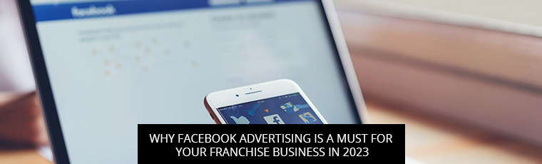 Why Facebook Advertising Is A Must For Your Franchise Business In 2023