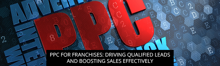 PPC For Franchises: Driving Qualified Leads And Boosting Sales Effectively
