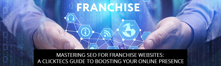 Mastering SEO For Franchise Websites: A ClickTecs Guide to Boosting Your Online Presence
