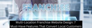 Multi-Location Franchise Website Design: 7 Must-Have Features That Convert Local Customers - ClickTecs