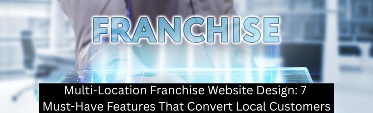 Multi-Location Franchise Website Design: 7 Must-Have Features That Convert Local Customers - ClickTecs